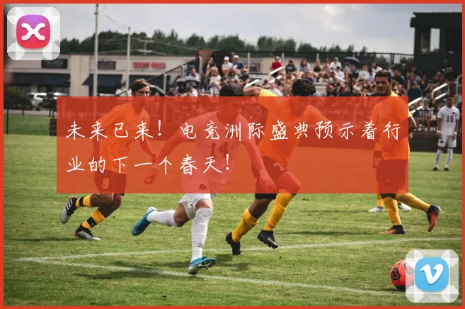 未来已来!电竞洲际盛典预示着行业的下一个春天!