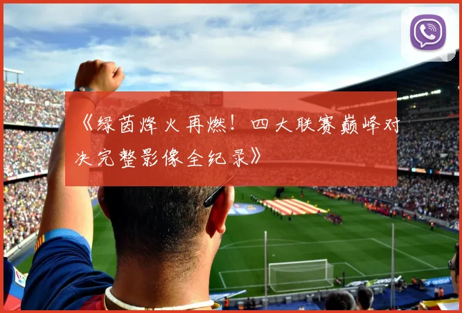 《绿茵烽火再燃！四大联赛巅峰对决完整影像全纪录》