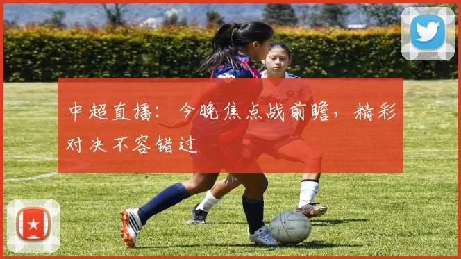 中超直播：今晚焦点战前瞻，精彩对决不容错过