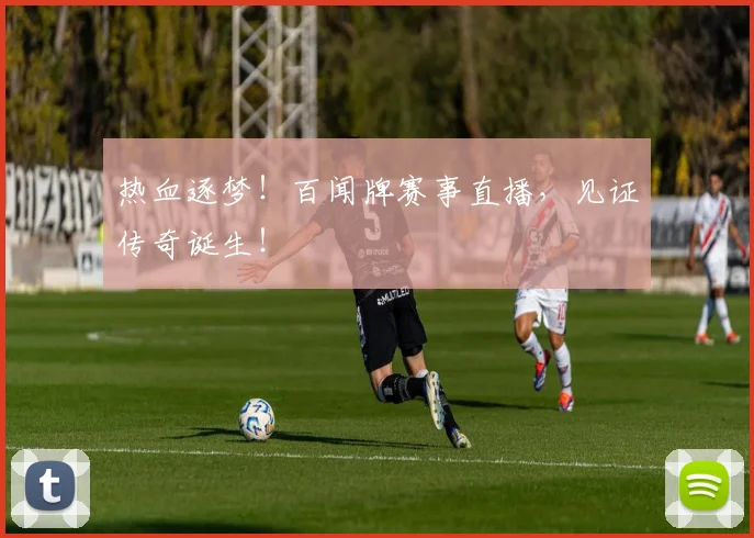 热血逐梦!百闻牌赛事直播,见证传奇诞生!