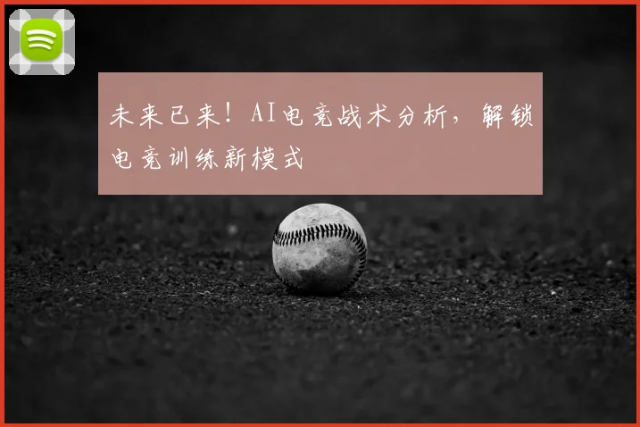 未来已来!AI电竞战术分析,解锁电竞训练新模式