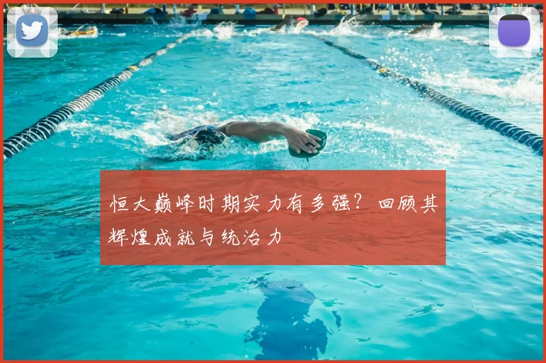 恒大巅峰时期实力有多强?回顾其辉煌成就与统治力