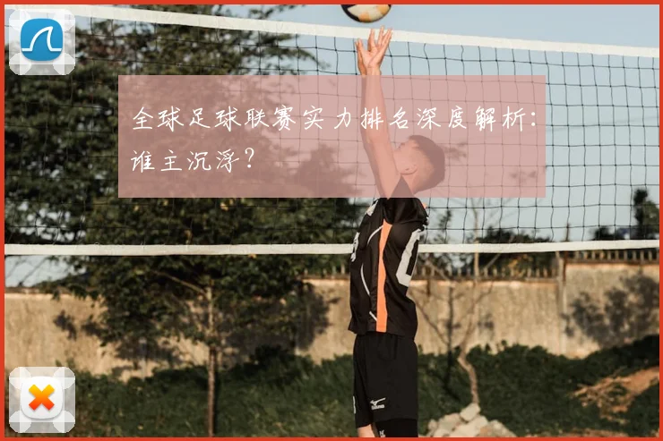 全球足球联赛实力排名深度解析:谁主沉浮?