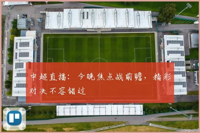 中超直播:今晚焦点战前瞻,精彩对决不容错过